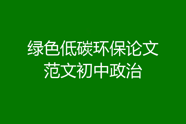 绿色低碳环保论文范文初中政治