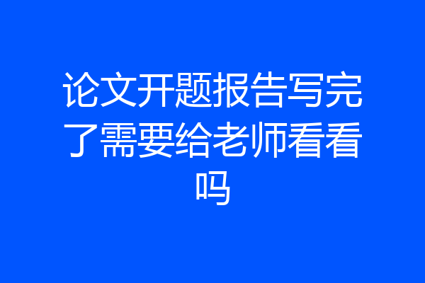 论文开题报告写完了需要给老师看看吗