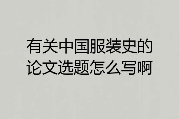 有关中国服装史的论文选题怎么写啊