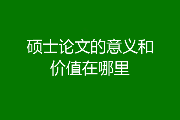 硕士论文的意义和价值在哪里