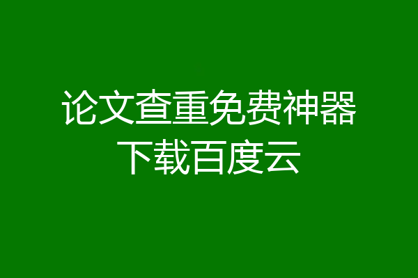 论文查重免费神器下载百度云