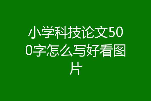 小学科技论文500字怎么写好看图片