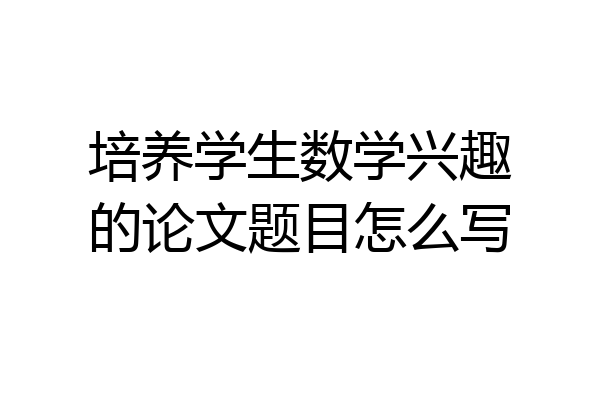 培养学生数学兴趣的论文题目怎么写