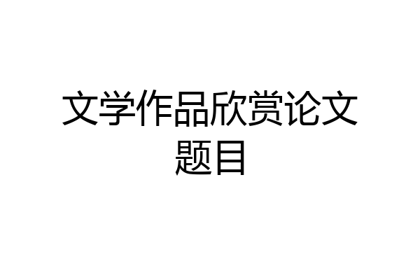 文学作品欣赏论文题目
