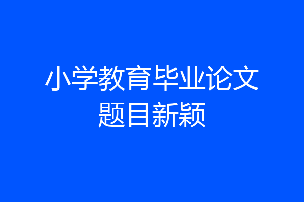 小学教育毕业论文题目新颖