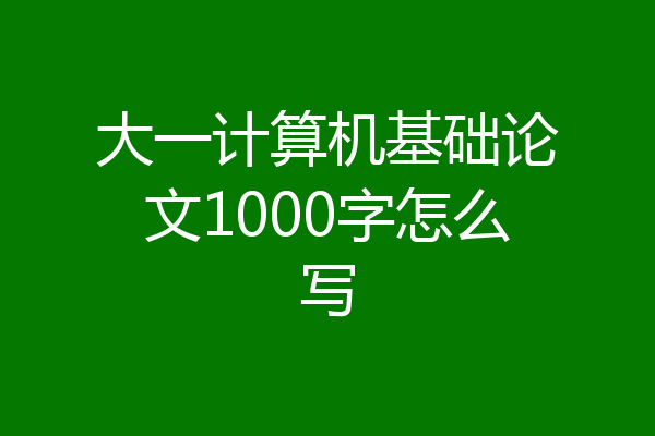 大一计算机基础论文1000字怎么写