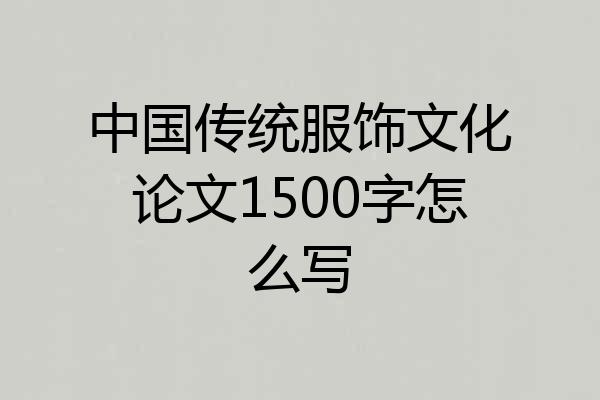 中国传统服饰文化论文1500字怎么写