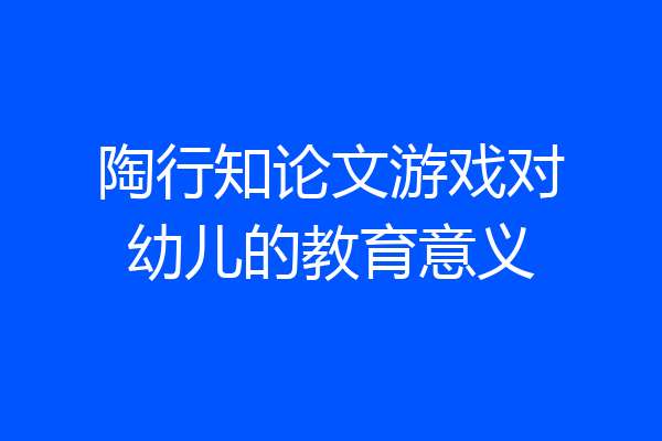 陶行知论文游戏对幼儿的教育意义