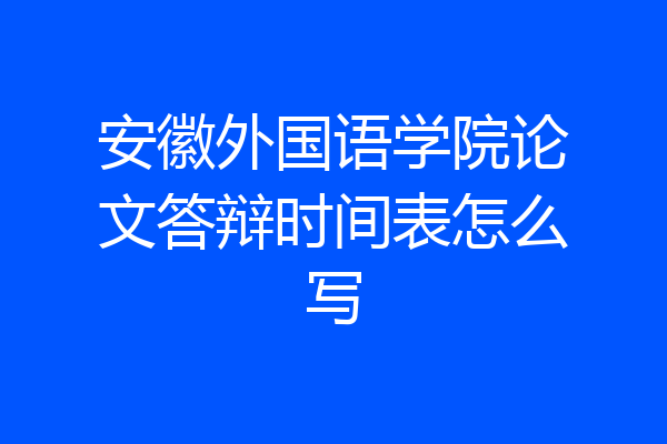 安徽外国语学院论文答辩时间表怎么写