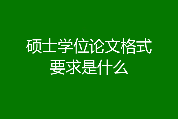 硕士学位论文格式要求是什么