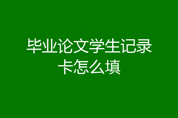 毕业论文学生记录卡怎么填