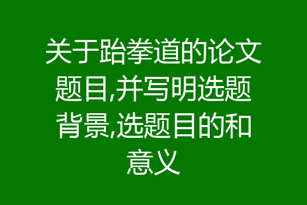 关于跆拳道的论文题目,并写明选题背景,选题目的和意义