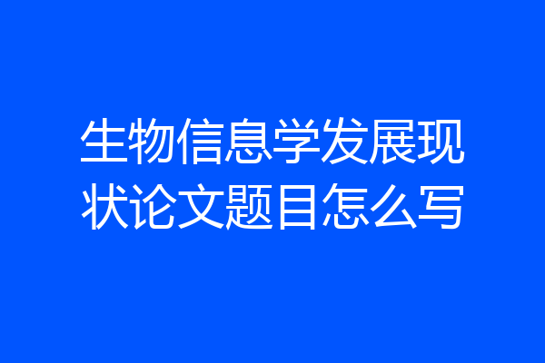 生物信息学发展现状论文题目怎么写