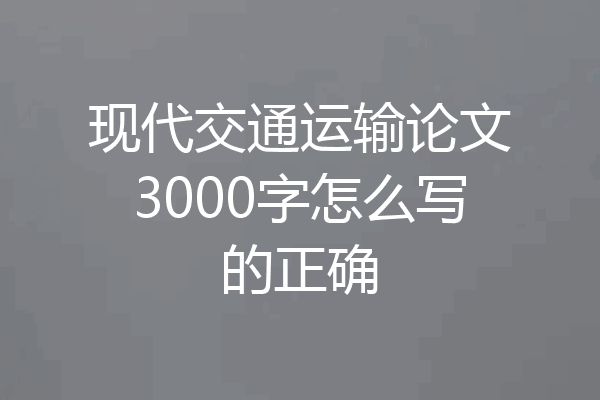 现代交通运输论文3000字怎么写的正确