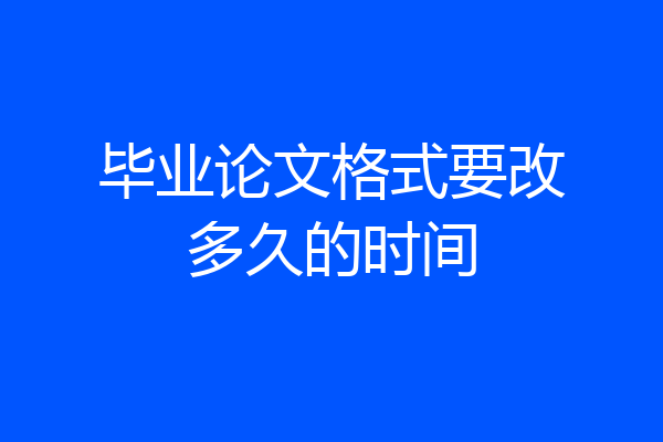 毕业论文格式要改多久的时间