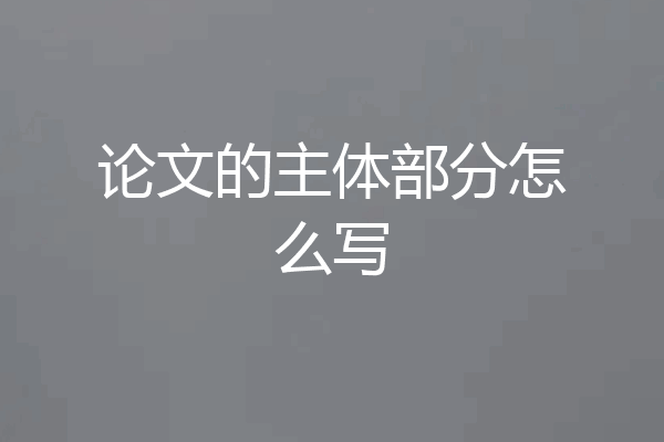 论文的主体部分怎么写