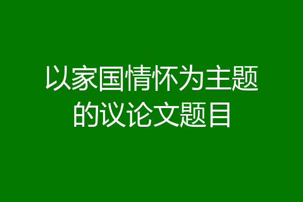 以家国情怀为主题的议论文题目