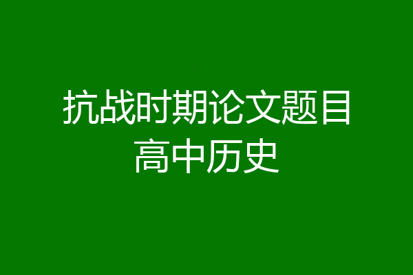 抗战时期论文题目高中历史