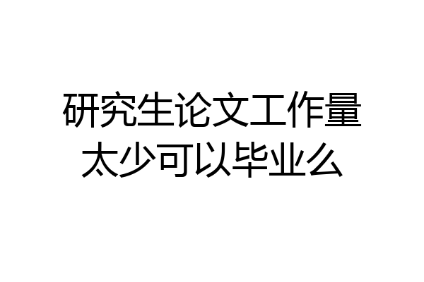 研究生论文工作量太少可以毕业么