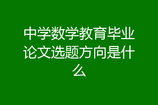 中学数学教育毕业论文选题方向是什么