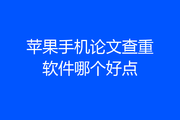 苹果手机论文查重软件哪个好点