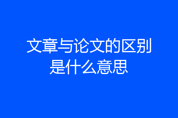 文章与论文的区别是什么意思