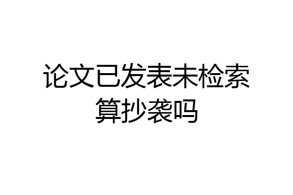 论文已发表未检索算抄袭吗