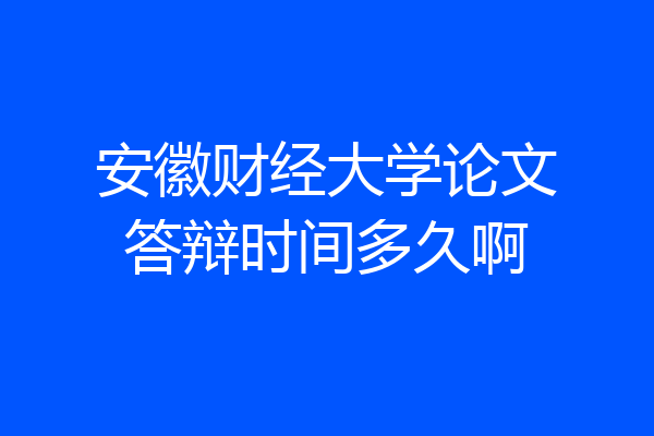 安徽财经大学论文答辩时间多久啊