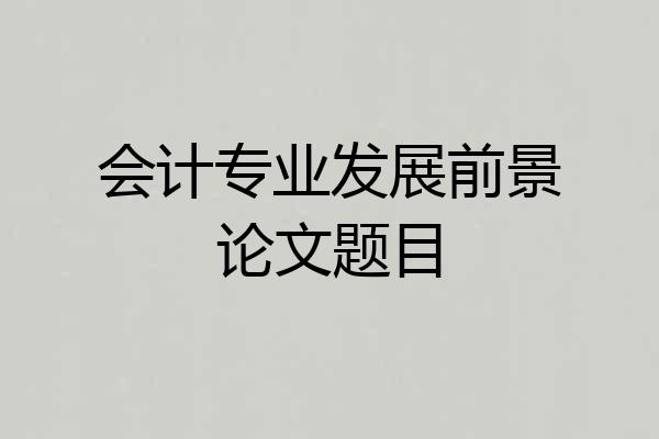 会计专业发展前景论文题目