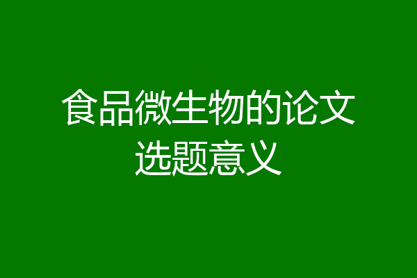 食品微生物的论文选题意义