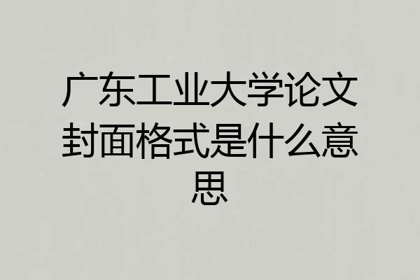 广东工业大学论文封面格式是什么意思