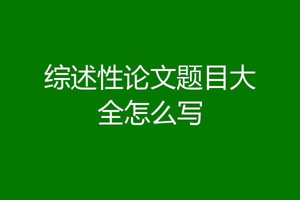 综述性论文题目大全怎么写