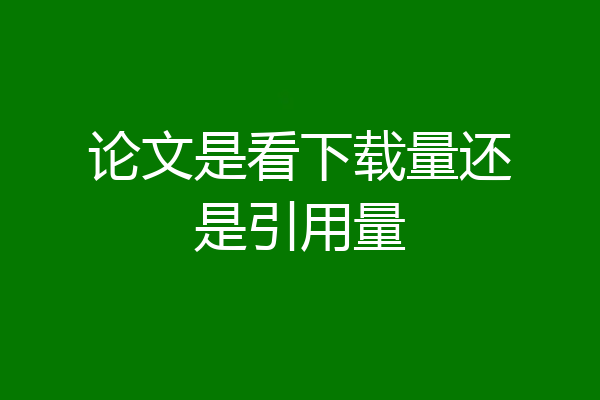 论文是看下载量还是引用量