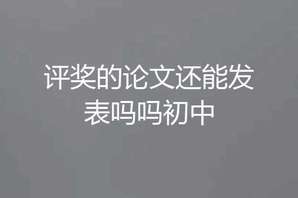 评奖的论文还能发表吗吗初中
