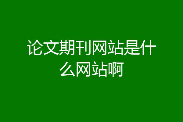论文期刊网站是什么网站啊