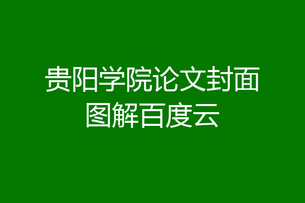 贵阳学院论文封面图解百度云