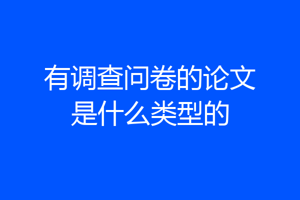 有调查问卷的论文是什么类型的