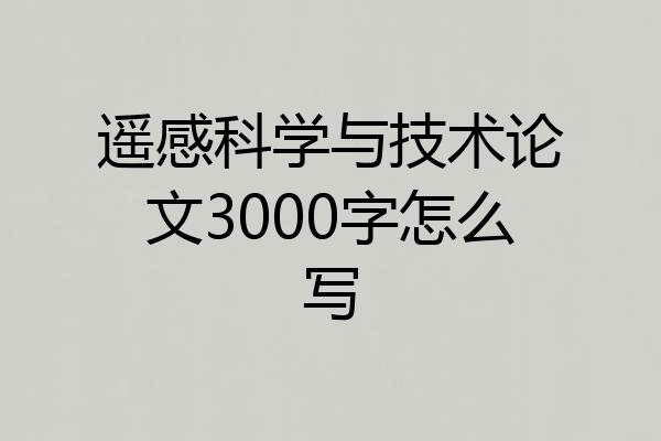 遥感科学与技术论文3000字怎么写