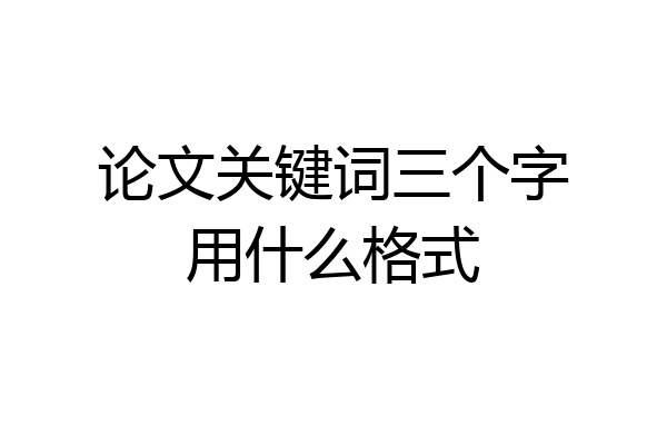 论文关键词三个字用什么格式
