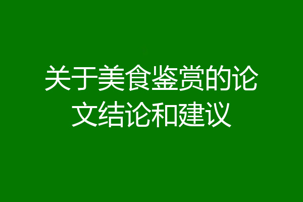 关于美食鉴赏的论文结论和建议