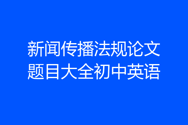 新闻传播法规论文题目大全初中英语