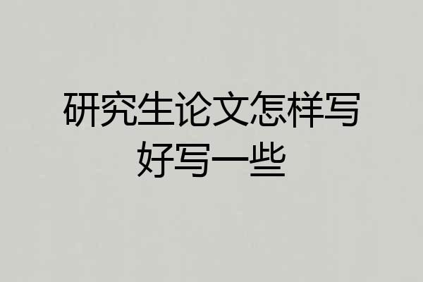 研究生论文怎样写好写一些