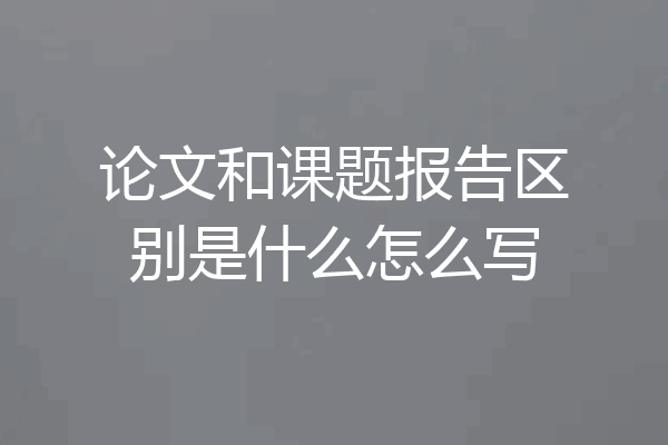 论文和课题报告区别是什么怎么写