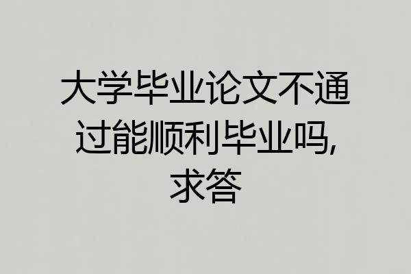 大学毕业论文不通过能顺利毕业吗,求答
