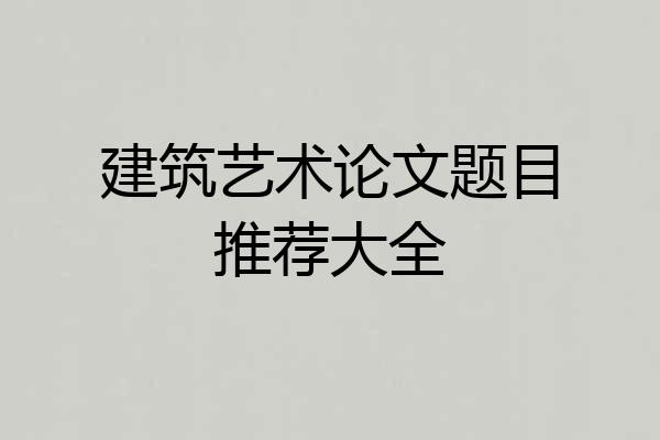 建筑艺术论文题目推荐大全