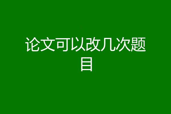 论文可以改几次题目