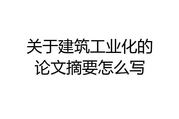 关于建筑工业化的论文摘要怎么写
