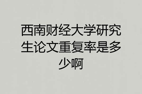 西南财经大学研究生论文重复率是多少啊