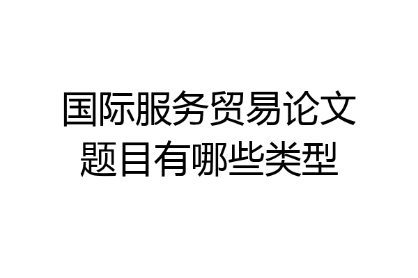 国际服务贸易论文题目有哪些类型
