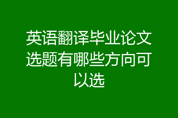 英语翻译毕业论文选题有哪些方向可以选